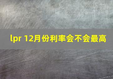 lpr 12月份利率会不会最高